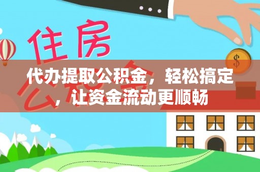 铜鼓代办提取公积金，轻松搞定，让资金流动更顺畅