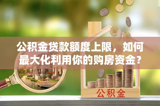 铜鼓公积金贷款额度上限，如何最大化利用你的购房资金？