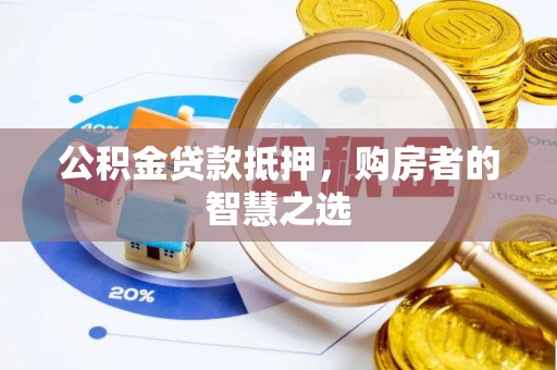 铜鼓公积金贷款抵押，购房者的智慧之选