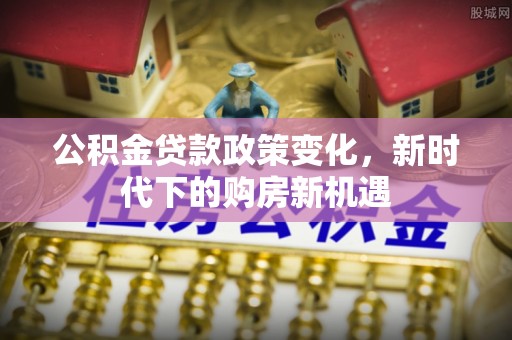 铜鼓公积金贷款政策变化，新时代下的购房新机遇