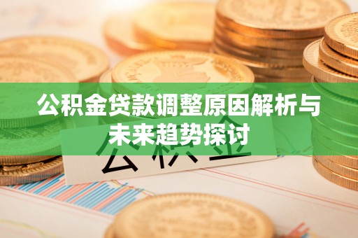 铜鼓公积金贷款调整原因解析与未来趋势探讨