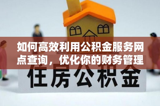 铜鼓如何高效利用公积金服务网点查询，优化你的财务管理