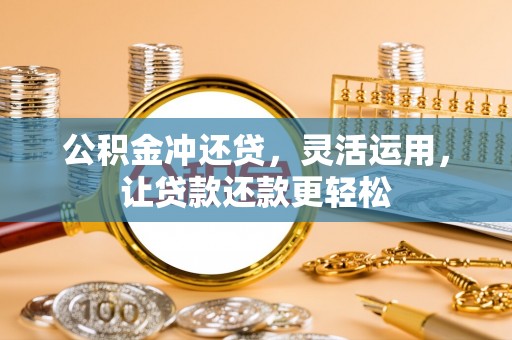 铜鼓公积金冲还贷，灵活运用，让贷款还款更轻松