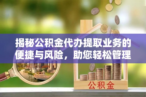 铜鼓揭秘公积金代办提取业务的便捷与风险，助您轻松管理财务