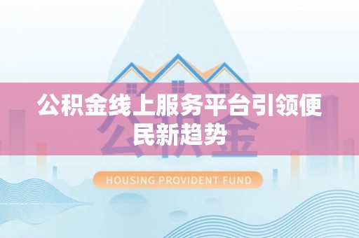 铜鼓公积金线上服务平台引领便民新趋势
