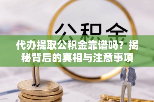 铜鼓代办提取公积金靠谱吗？揭秘背后的真相与注意事项