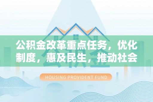 铜鼓公积金改革重点任务，优化制度，惠及民生，推动社会公平发展