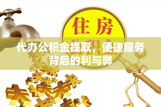 铜鼓代办公积金提取，便捷服务背后的利与弊