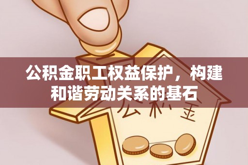 铜鼓公积金职工权益保护，构建和谐劳动关系的基石