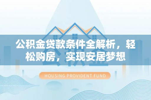 铜鼓公积金贷款条件全解析，轻松购房，实现安居梦想