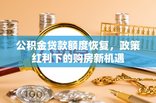 铜鼓公积金贷款额度恢复，政策红利下的购房新机遇