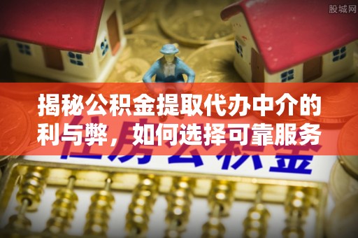 铜鼓揭秘公积金提取代办中介的利与弊，如何选择可靠服务？