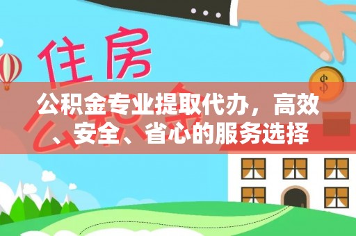 铜鼓公积金专业提取代办，高效、安全、省心的服务选择