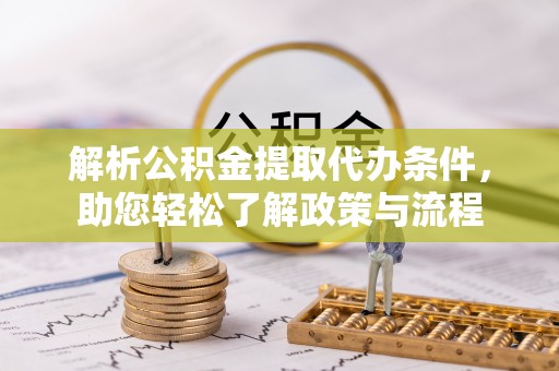 铜鼓解析公积金提取代办条件，助您轻松了解政策与流程
