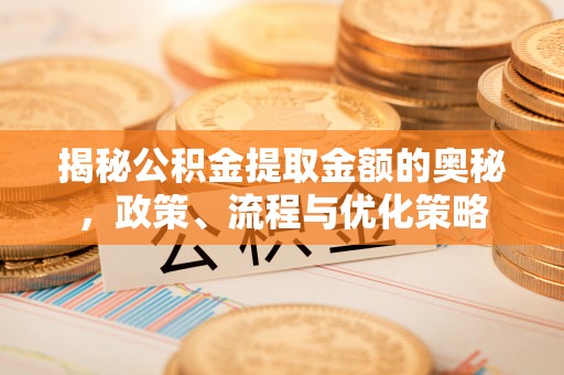 铜鼓揭秘公积金提取金额的奥秘，政策、流程与优化策略