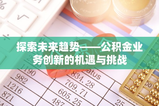 铜鼓探索未来趋势——公积金业务创新的机遇与挑战