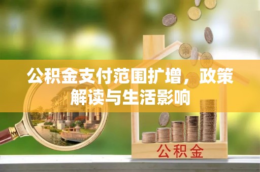 铜鼓公积金支付范围扩增，政策解读与生活影响