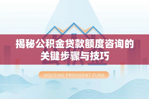 铜鼓揭秘公积金贷款额度咨询的关键步骤与技巧