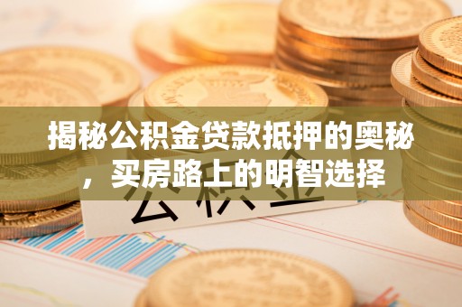 铜鼓揭秘公积金贷款抵押的奥秘，买房路上的明智选择
