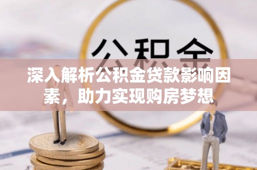 铜鼓深入解析公积金贷款影响因素，助力实现购房梦想