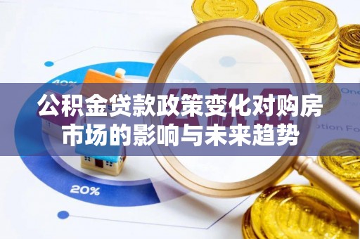 铜鼓公积金贷款政策变化对购房市场的影响与未来趋势