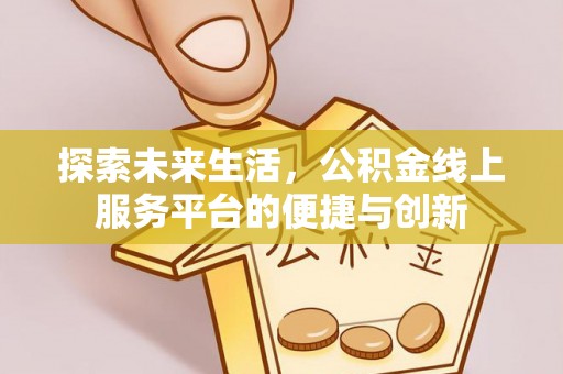 铜鼓探索未来生活，公积金线上服务平台的便捷与创新