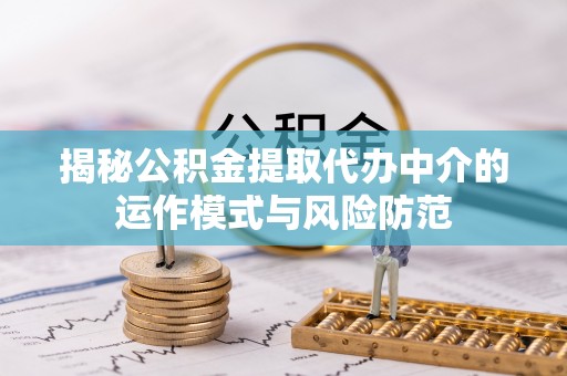 铜鼓揭秘公积金提取代办中介的运作模式与风险防范