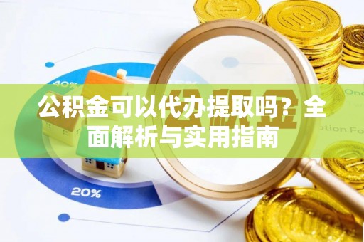 铜鼓公积金可以代办提取吗？全面解析与实用指南