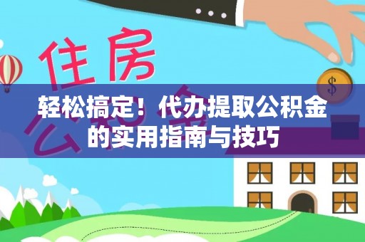 铜鼓轻松搞定！代办提取公积金的实用指南与技巧
