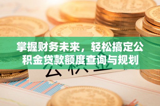 铜鼓掌握财务未来，轻松搞定公积金贷款额度查询与规划