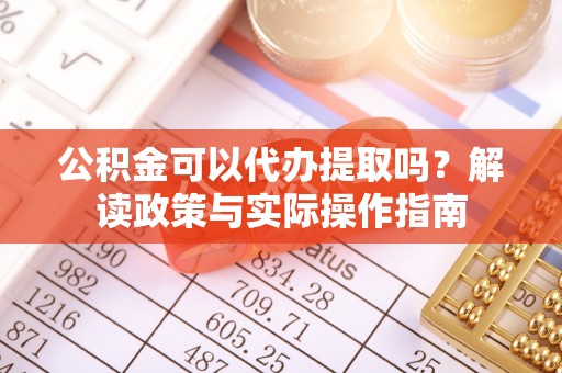 铜鼓公积金可以代办提取吗？解读政策与实际操作指南