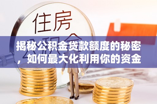 铜鼓揭秘公积金贷款额度的秘密，如何最大化利用你的资金