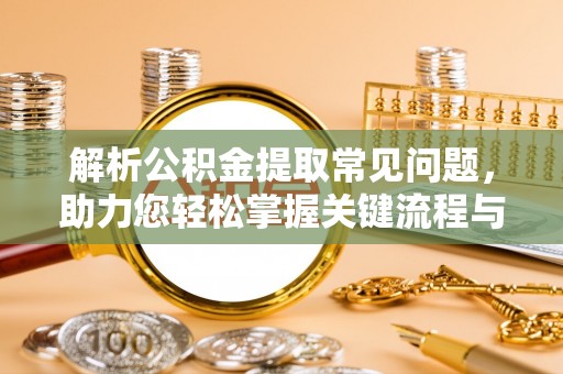 铜鼓解析公积金提取常见问题，助力您轻松掌握关键流程与技巧