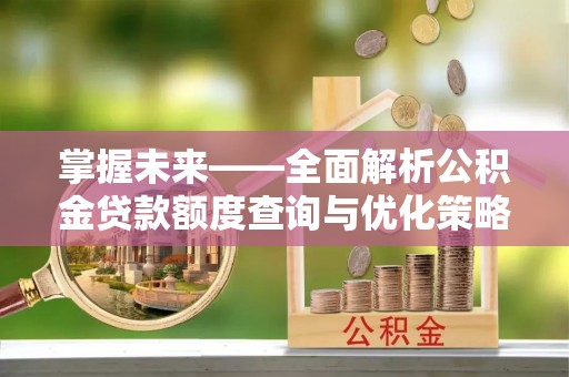 铜鼓掌握未来——全面解析公积金贷款额度查询与优化策略