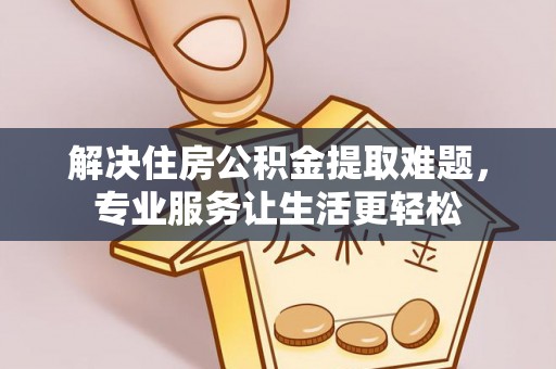 铜鼓解决住房公积金提取难题，专业服务让生活更轻松