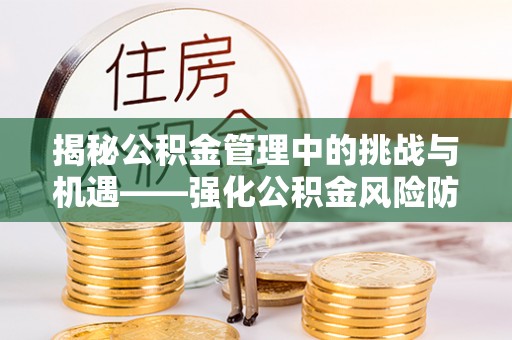 铜鼓揭秘公积金管理中的挑战与机遇——强化公积金风险防控的多维策略