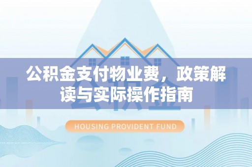 铜鼓公积金支付物业费，政策解读与实际操作指南