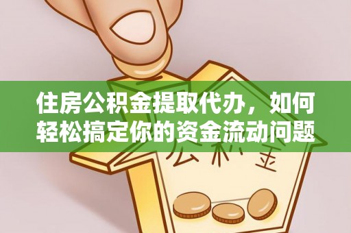 铜鼓住房公积金提取代办，如何轻松搞定你的资金流动问题