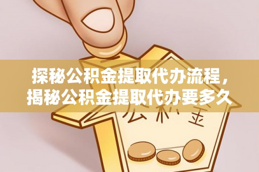 铜鼓探秘公积金提取代办流程，揭秘公积金提取代办要多久的真相