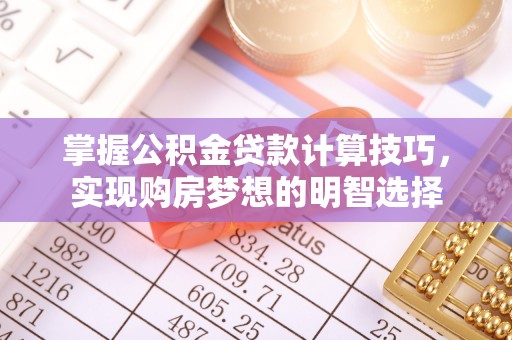 铜鼓掌握公积金贷款计算技巧，实现购房梦想的明智选择