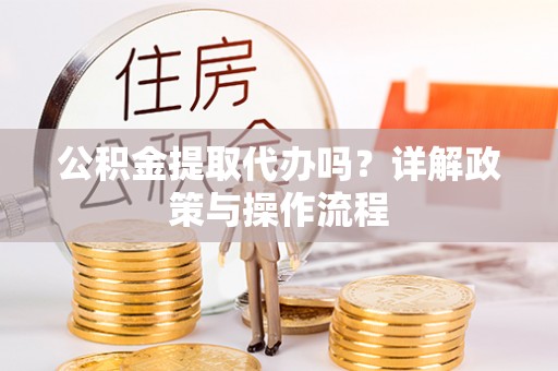 铜鼓公积金提取代办吗？详解政策与操作流程