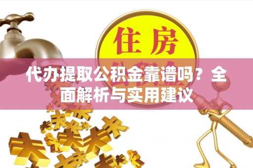 铜鼓代办提取公积金靠谱吗？全面解析与实用建议