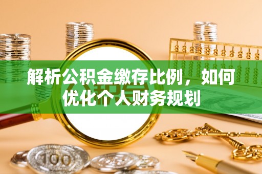 铜鼓解析公积金缴存比例，如何优化个人财务规划