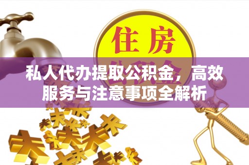 铜鼓私人代办提取公积金，高效服务与注意事项全解析