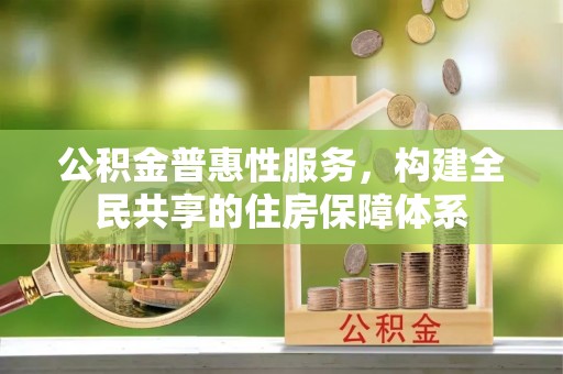 铜鼓公积金普惠性服务，构建全民共享的住房保障体系