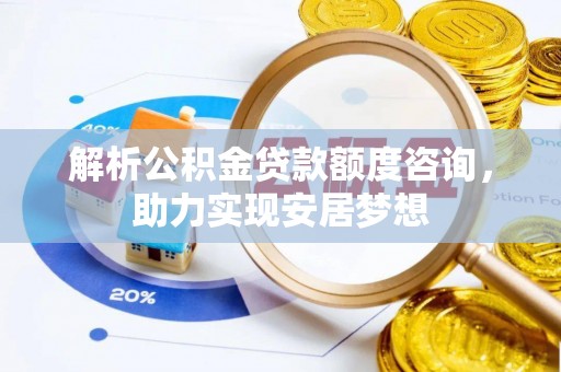 铜鼓解析公积金贷款额度咨询，助力实现安居梦想