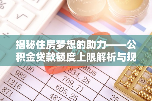 铜鼓揭秘住房梦想的助力——公积金贷款额度上限解析与规划