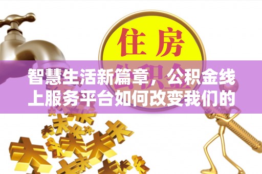 铜鼓智慧生活新篇章，公积金线上服务平台如何改变我们的日常