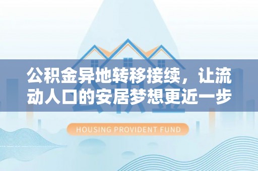 铜鼓公积金异地转移接续，让流动人口的安居梦想更近一步