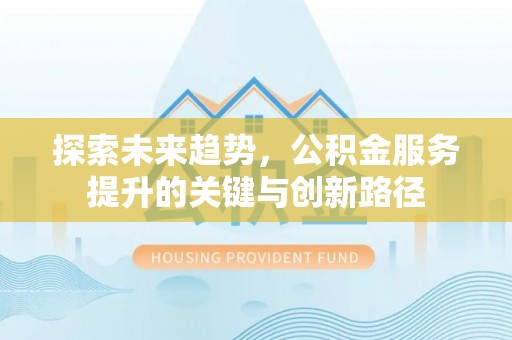 铜鼓探索未来趋势，公积金服务提升的关键与创新路径